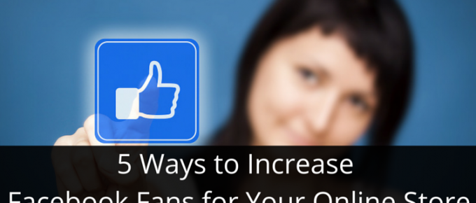 5 Ways to Increase Facebook Fans for Your Online Store