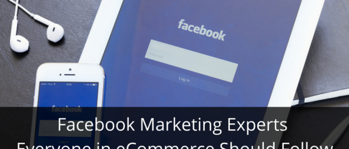 Facebook Marketing Experts Everyone in eCommerce Should Follow